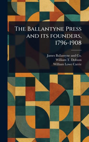 Ballantyne Press and Its Founders 1796-1908