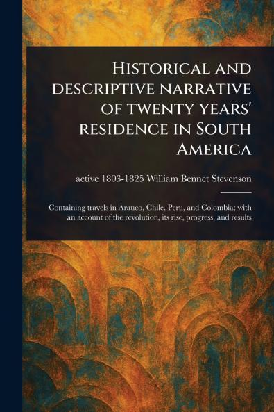 Historical and Descriptive Narrative of Twenty Years' Residence in South America