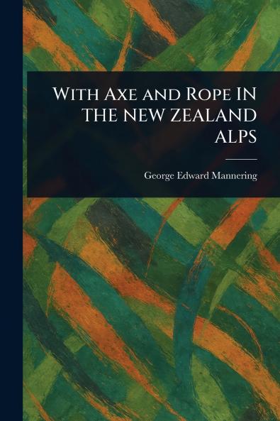 With Axe and Rope IN THE NEW ZEALAND ALPS