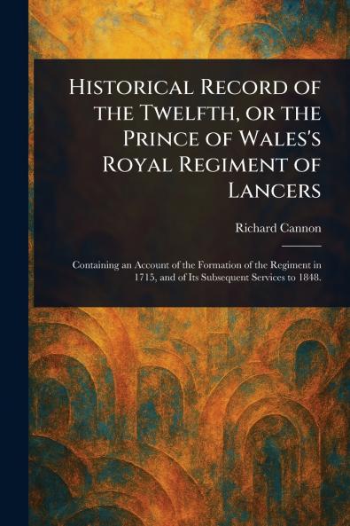 Historical Record of the Twelfth or the Prince of Wales's Royal Regiment of Lancers