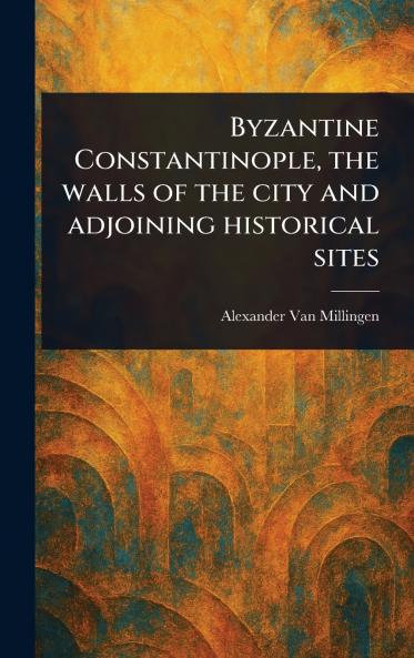 Byzantine Constantinople the Walls of the City and Adjoining Historical Sites