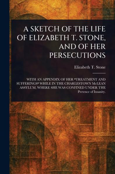 Sketch of the Life of Elizabeth T. Stone and of Her Persecutions