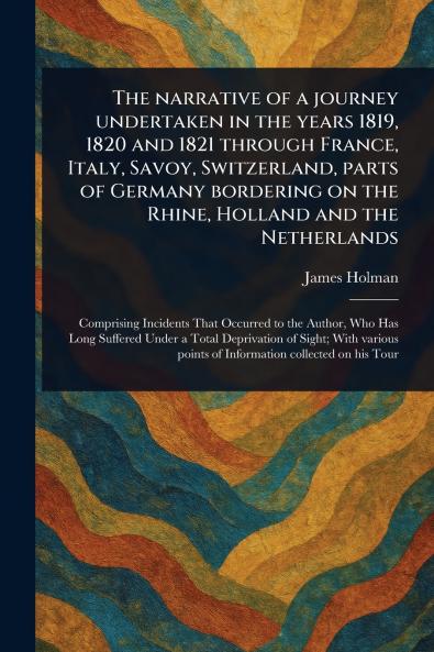 Narrative of a Journey Undertaken in the Years 1819 1820 and 1821 Through France Italy Savoy Switzerland Parts of Germany Bordering on the Rhine Holland and the Netherlands