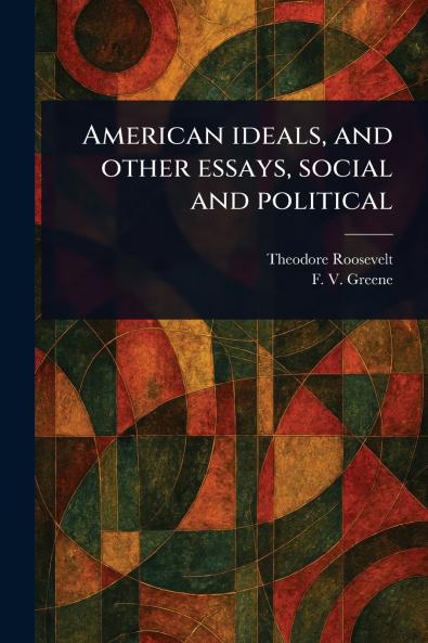American Ideals and Other Essays Social and Political