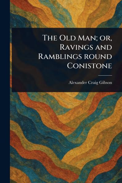 Old Man; or Ravings and Ramblings Round Conistone