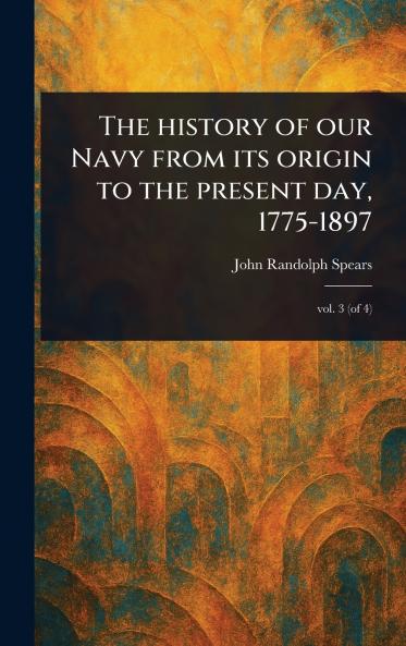 History of Our Navy From Its Origin to the Present Day 1775-1897