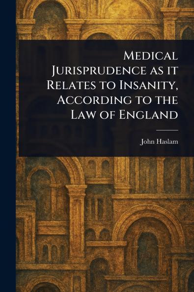 Medical Jurisprudence as It Relates to Insanity According to the Law of England