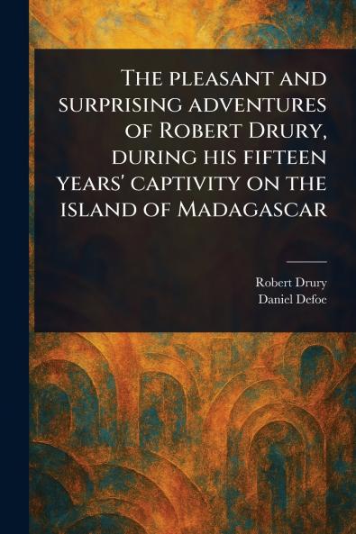Pleasant and Surprising Adventures of Robert Drury During His Fifteen Years' Captivity on the Island of Madagascar