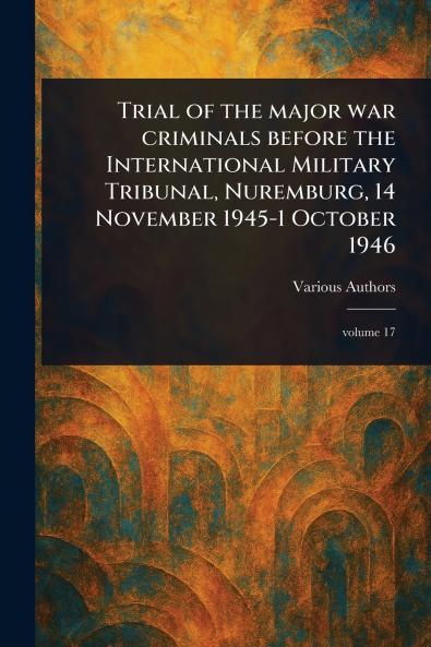 Trial of the Major War Criminals Before the International Military Tribunal Nuremburg 14 November 1945-1 October 1946