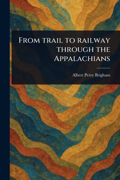 From Trail to Railway Through the Appalachians