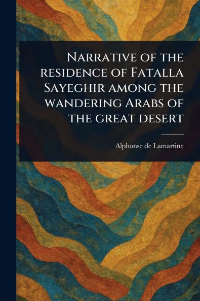 Narrative of the Residence of Fatalla Sayeghir Among the Wandering Arabs of the Great Desert