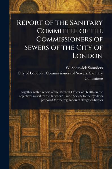 Report of the Sanitary Committee of the Commissioners of Sewers of the City of London