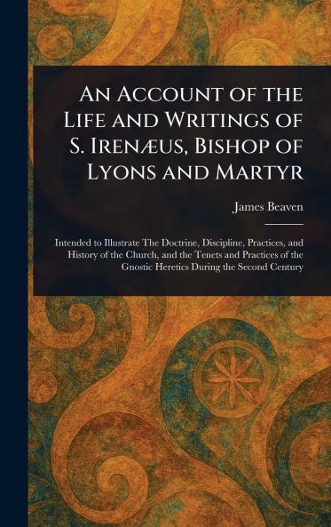 Account of the Life and Writings of S. Irenæus Bishop of Lyons and Martyr