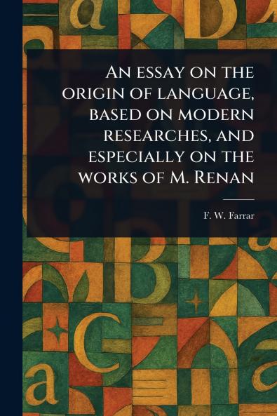 Essay on the Origin of Language Based on Modern Researches and Especially on the Works of M. Renan