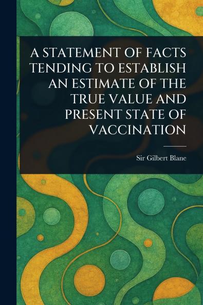 Statement of Facts Tending to Establish an Estimate of the True Value and Present State of Vaccination