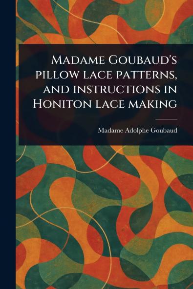 Madame Goubaud's Pillow Lace Patterns and Instructions in Honiton Lace Making