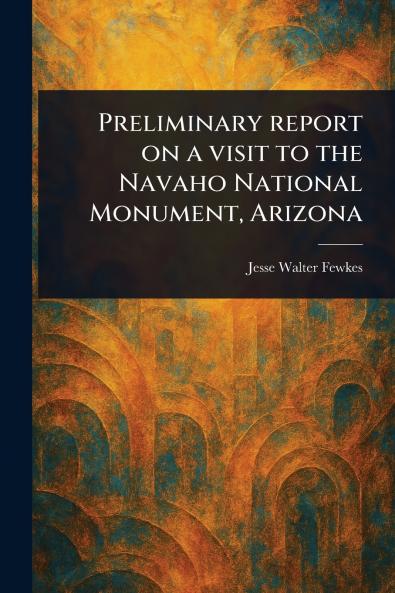 Preliminary Report on a Visit to the Navaho National Monument Arizona