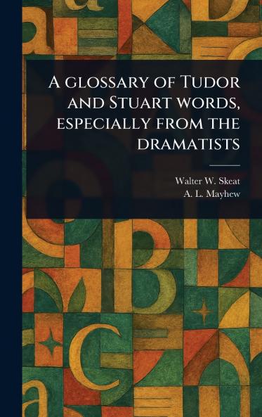 Glossary of Tudor and Stuart Words Especially From the Dramatists