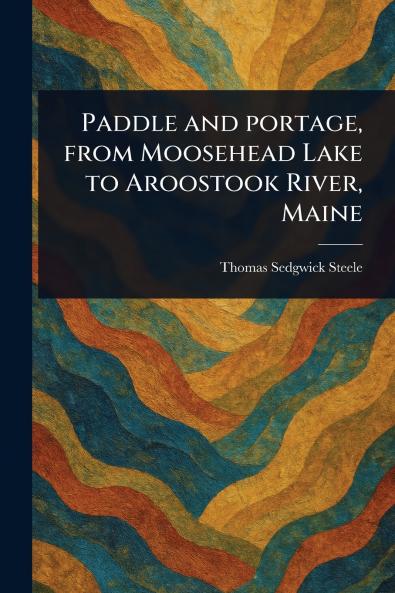 Paddle and Portage From Moosehead Lake to Aroostook River Maine