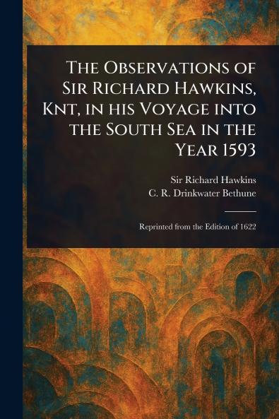 Observations of Sir Richard Hawkins Knt in His Voyage Into the South Sea in the Year 1593