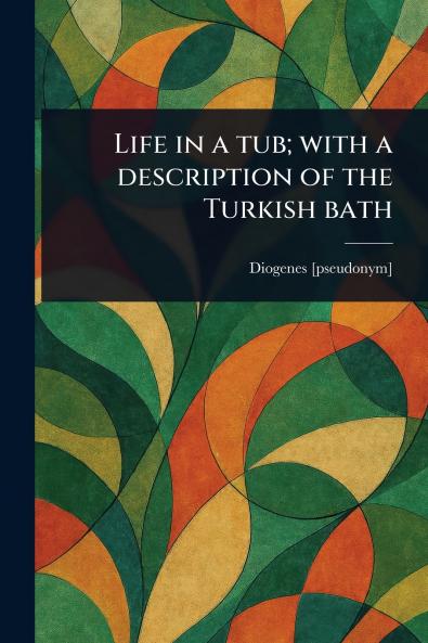 Life in a Tub; With a Description of the Turkish Bath