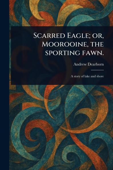 Scarred Eagle; or Moorooine the Sporting Fawn.