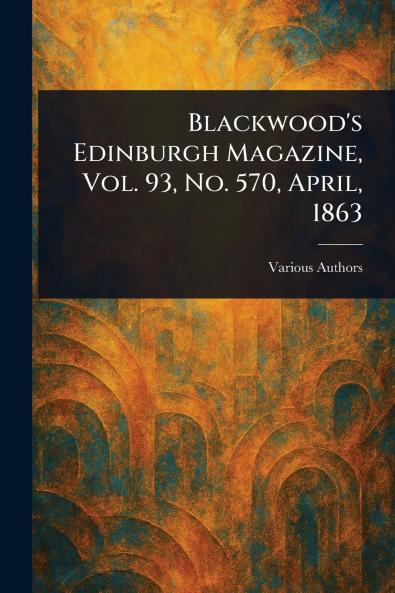Blackwood's Edinburgh Magazine Vol. 93 No. 570 April 1863