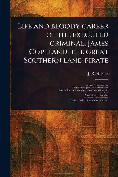 Life and Bloody Career of the Executed Criminal James Copeland the Great Southern Land Pirate