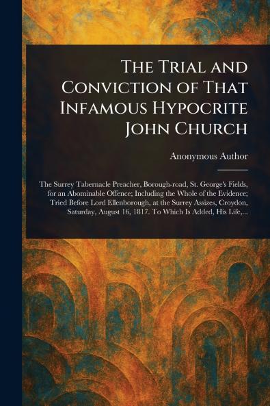 Trial and Conviction of That Infamous Hypocrite John Church