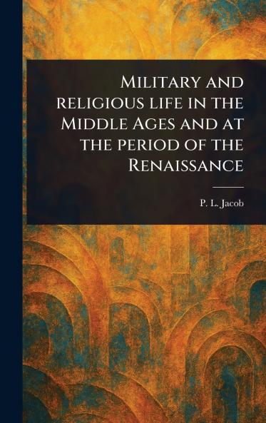 Military and Religious Life in the Middle Ages and at the Period of the Renaissance