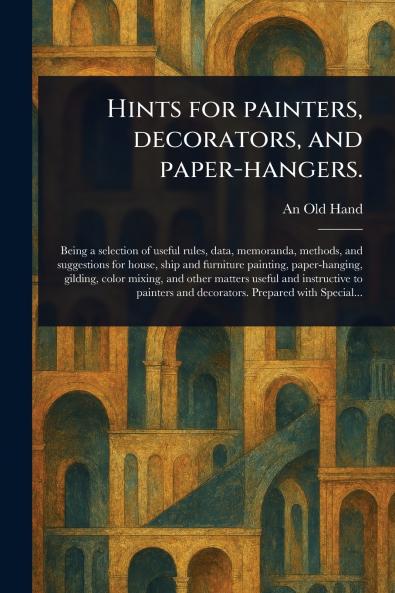 Hints for Painters Decorators and Paper-hangers.