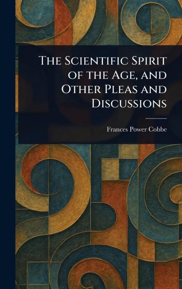 Scientific Spirit of the Age and Other Pleas and Discussions