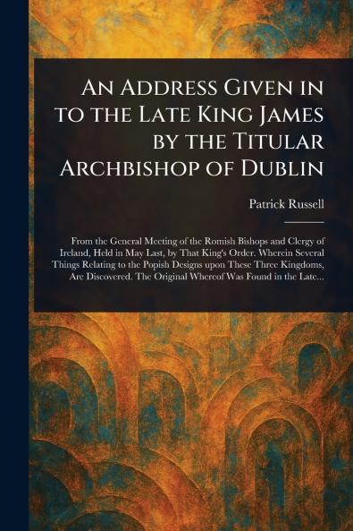 Address Given in to the Late King James by the Titular Archbishop of Dublin