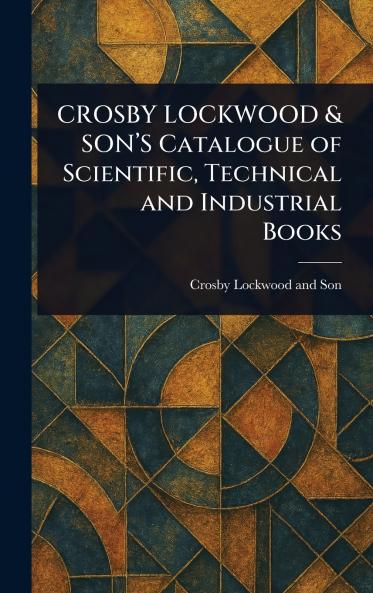 CROSBY LOCKWOOD & SON'S Catalogue of Scientific Technical and Industrial Books
