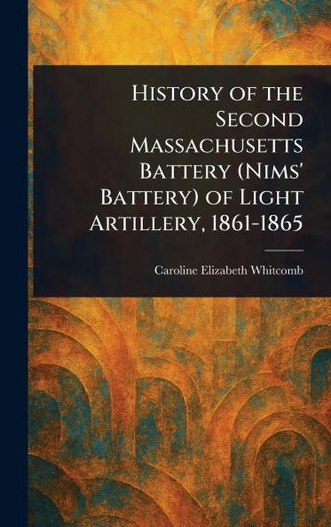 History of the Second Massachusetts Battery (Nims' Battery) of Light Artillery 1861-1865