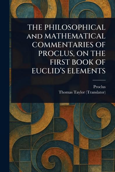 PHILOSOPHICAL and MATHEMATICAL COMMENTARIES OF PROCLUS ON THE FIRST BOOK OF EUCLID'S ELEMENTS