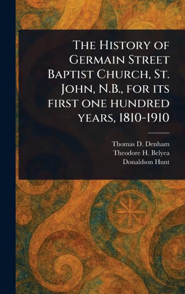History of Germain Street Baptist Church St. John N.B. for Its First One Hundred Years 1810-1910