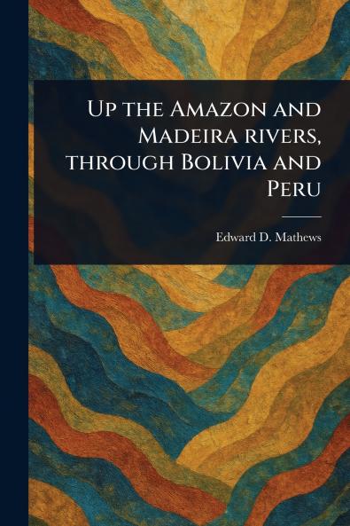 Up the Amazon and Madeira Rivers Through Bolivia and Peru