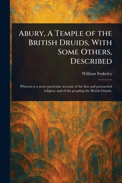 Abury A Temple of the British Druids With Some Others Described