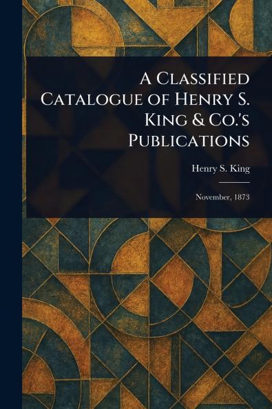 Classified Catalogue of Henry S. King & Co.'s Publications