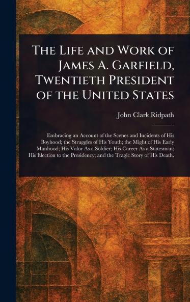 Life and Work of James A. Garfield Twentieth President of the United States