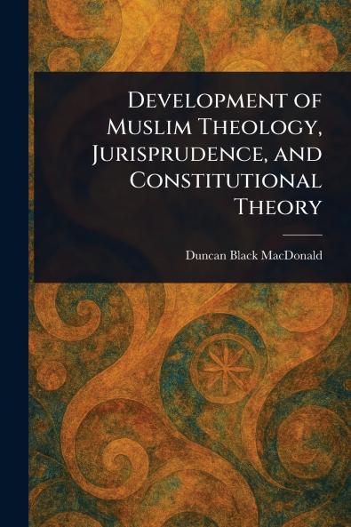 Development of Muslim Theology Jurisprudence and Constitutional Theory