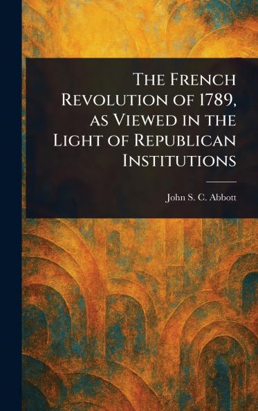 French Revolution of 1789 as Viewed in the Light of Republican Institutions