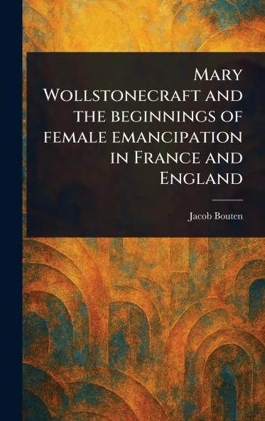 Mary Wollstonecraft and the Beginnings of Female Emancipation in France and England