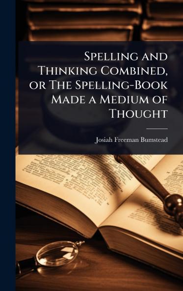 Spelling and Thinking Combined or The Spelling-Book Made a Medium of Thought