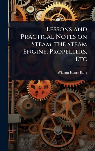 Lessons and Practical Notes on Steam the Steam Engine Propellers Etc
