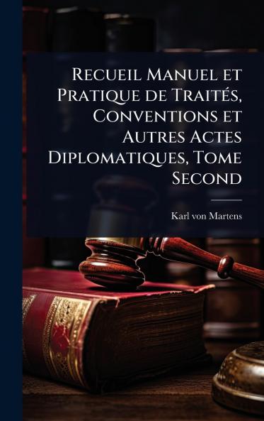 Recueil Manuel et Pratique de TraitÃ(c)s Conventions et Autres Actes Diplomatiques Tome Second