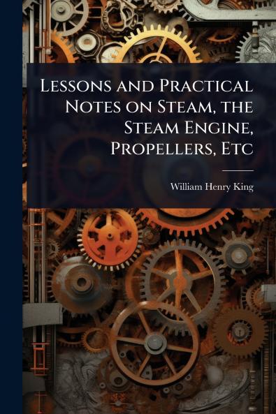 Lessons and Practical Notes on Steam the Steam Engine Propellers Etc