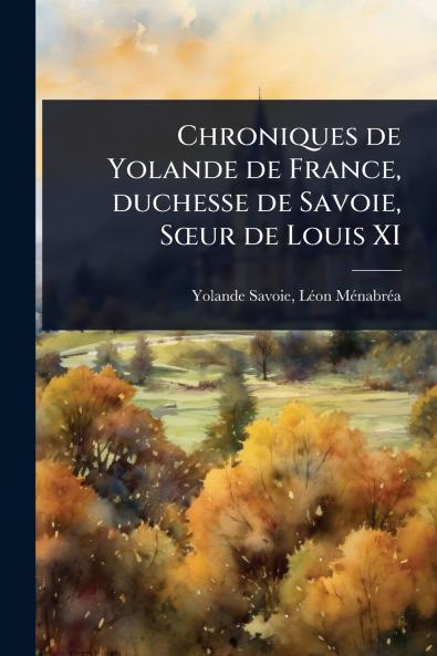 Chroniques de Yolande de France duchesse de Savoie SÅur de Louis XI