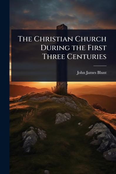 Christian Church During the First Three Centuries